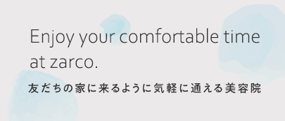 Enjoy your comfortable time at zarco.友だちの家に来るように気軽に通える美容院